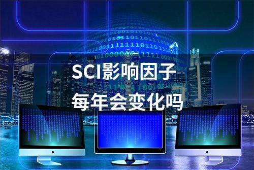 SCI影响因子每年会变化吗