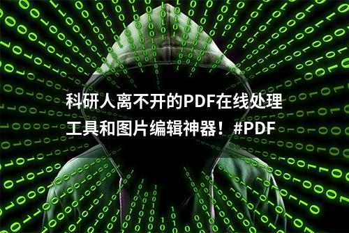 科研人离不开的PDF在线处理工具和图片编辑神器！#PDF