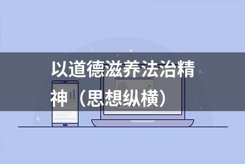 以道德滋养法治精神（思想纵横）