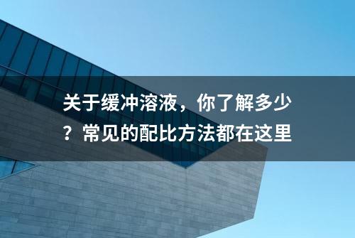 关于缓冲溶液，你了解多少？常见的配比方法都在这里