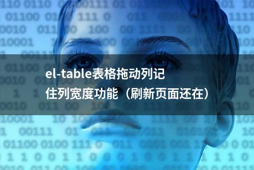 el-table表格拖动列记住列宽度功能（刷新页面还在）