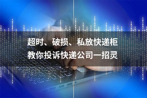 超时、破损、私放快递柜 教你投诉快递公司一招灵