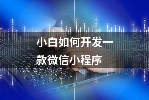 小白如何开发一款微信小程序