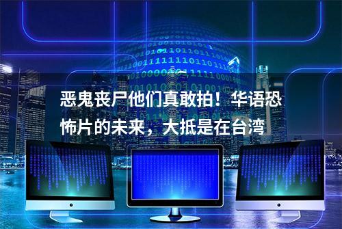 恶鬼丧尸他们真敢拍！华语恐怖片的未来，大抵是在台湾