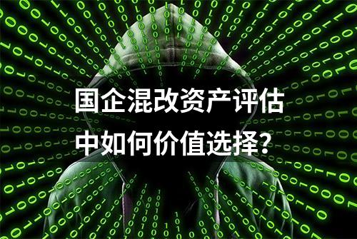 国企混改资产评估中如何价值选择？