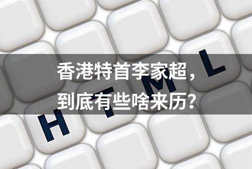 香港特首李家超，到底有些啥来历？