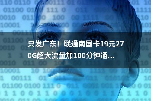 只发广东！联通南国卡19元270G超大流量加100分钟通话