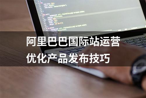 阿里巴巴国际站运营优化产品发布技巧