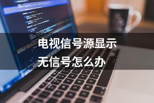 电视信号源显示无信号怎么办