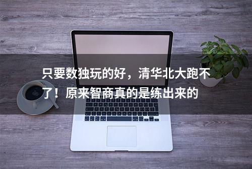 只要数独玩的好，清华北大跑不了！原来智商真的是练出来的