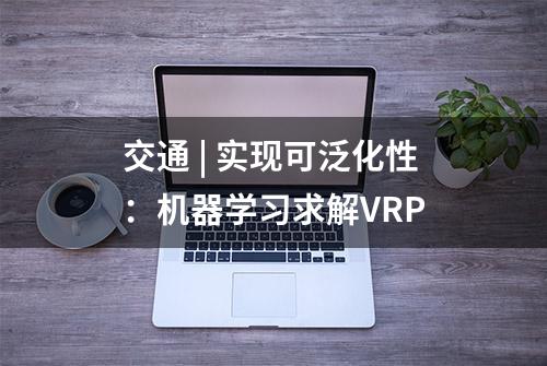 交通 | 实现可泛化性：机器学习求解VRP