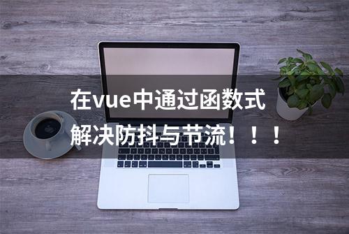 在vue中通过函数式解决防抖与节流！！！