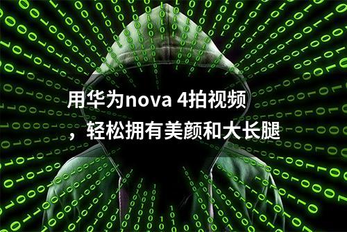 用华为nova 4拍视频，轻松拥有美颜和大长腿