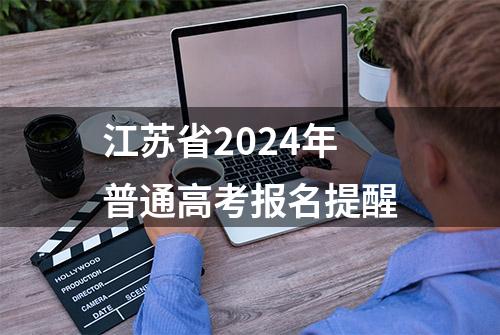 江苏省2024年普通高考报名提醒