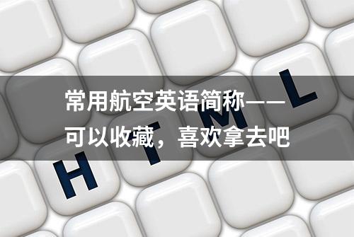 常用航空英语简称——可以收藏，喜欢拿去吧