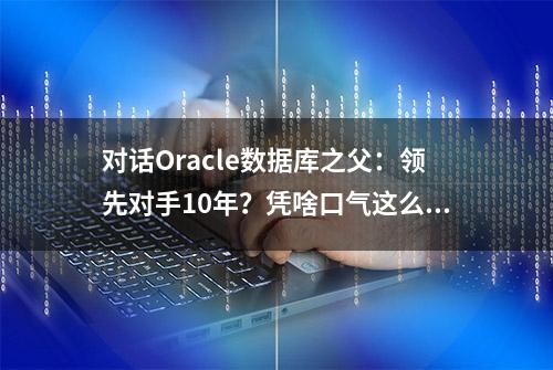 对话Oracle数据库之父：领先对手10年？凭啥口气这么大？