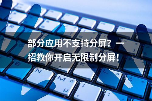 部分应用不支持分屏？一招教你开启无限制分屏！