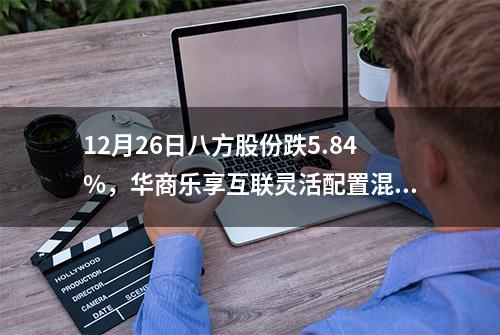 12月26日八方股份跌5.84%，华商乐享互联灵活配置混合A基金重仓该股