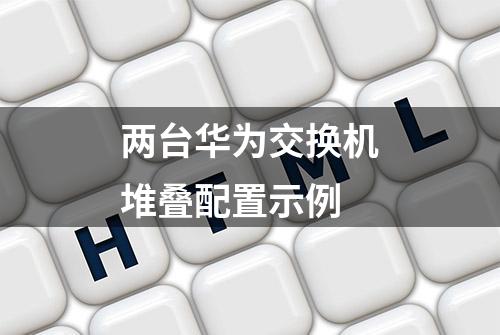 两台华为交换机堆叠配置示例