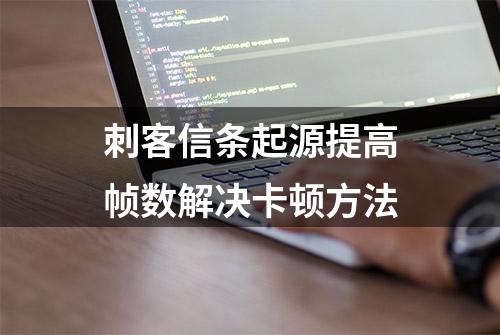 刺客信条起源提高帧数解决卡顿方法