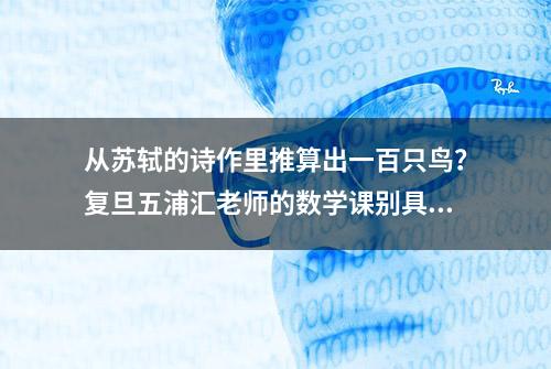 从苏轼的诗作里推算出一百只鸟？复旦五浦汇老师的数学课别具一格