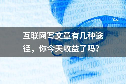 互联网写文章有几种途径，你今天收益了吗？