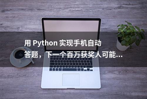 用 Python 实现手机自动答题，下一个百万获奖人可能就是你