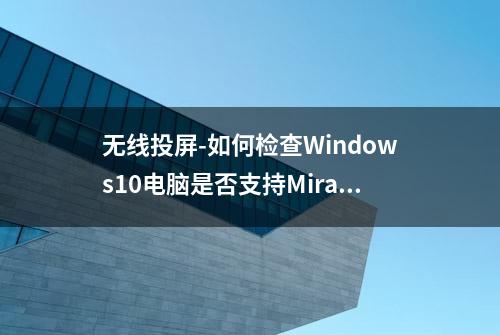 无线投屏-如何检查Windows10电脑是否支持Miracast投屏？