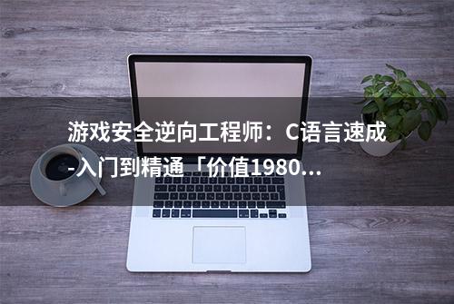 游戏安全逆向工程师：C语言速成-入门到精通「价值1980元」