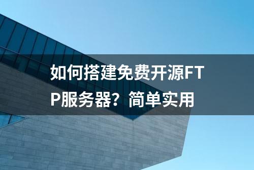 如何搭建免费开源FTP服务器？简单实用