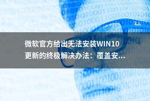 微软官方给出无法安装WIN10更新的终极解决办法：覆盖安装