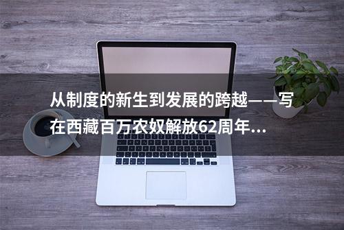 从制度的新生到发展的跨越——写在西藏百万农奴解放62周年之际