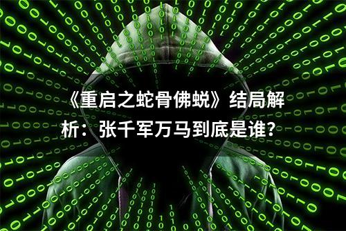 《重启之蛇骨佛蜕》结局解析：张千军万马到底是谁？