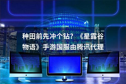 种田前先冲个钻？《星露谷物语》手游国服由腾讯代理