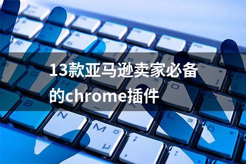 13款亚马逊卖家必备的chrome插件