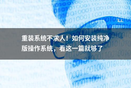 重装系统不求人！如何安装纯净版操作系统，看这一篇就够了