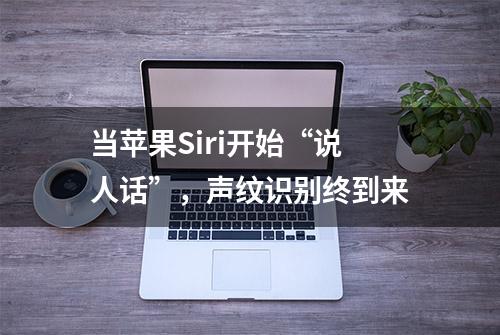 当苹果Siri开始“说人话”，声纹识别终到来