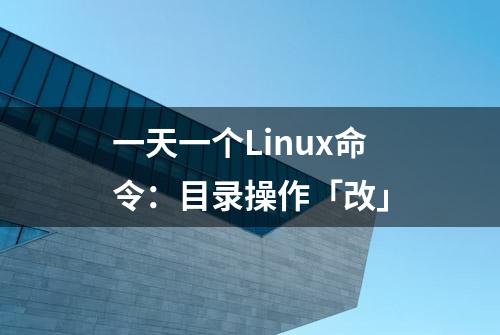 一天一个Linux命令：目录操作「改」