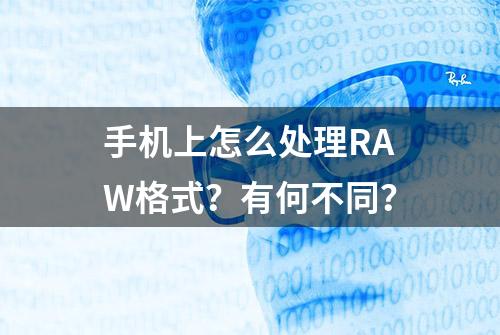 手机上怎么处理RAW格式？有何不同？