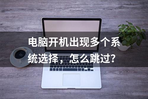 电脑开机出现多个系统选择，怎么跳过？