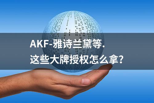 AKF-雅诗兰黛等.这些大牌授权怎么拿？