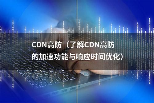 CDN高防（了解CDN高防的加速功能与响应时间优化）