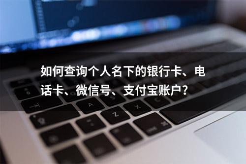 如何查询个人名下的银行卡、电话卡、微信号、支付宝账户？