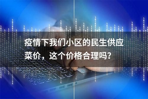 疫情下我们小区的民生供应菜价，这个价格合理吗？