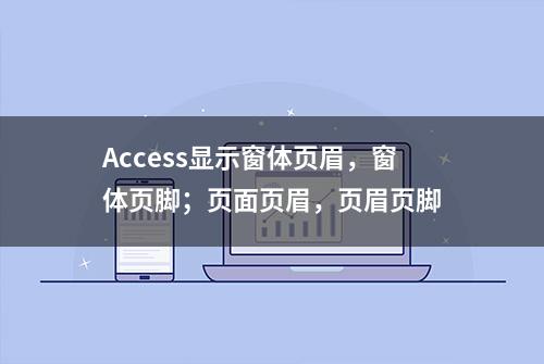 Access显示窗体页眉，窗体页脚；页面页眉，页眉页脚