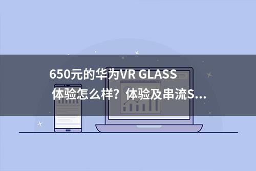 650元的华为VR GLASS 体验怎么样？体验及串流STEAM VR上手攻略