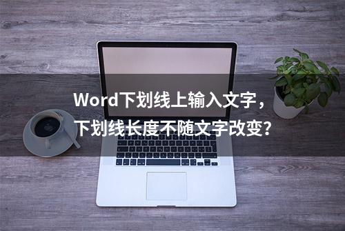 Word下划线上输入文字，下划线长度不随文字改变？