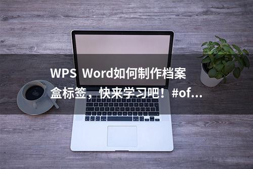 WPS  Word如何制作档案盒标签，快来学习吧！#office办公技巧