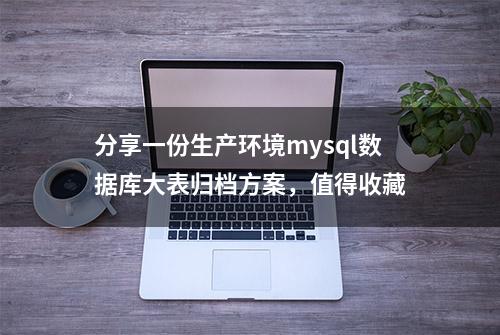 分享一份生产环境mysql数据库大表归档方案，值得收藏