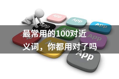 最常用的100对近义词，你都用对了吗